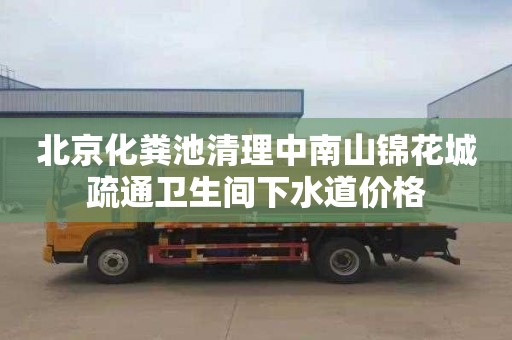 北京化粪池清理中南山锦花城疏通卫生间下水道价格