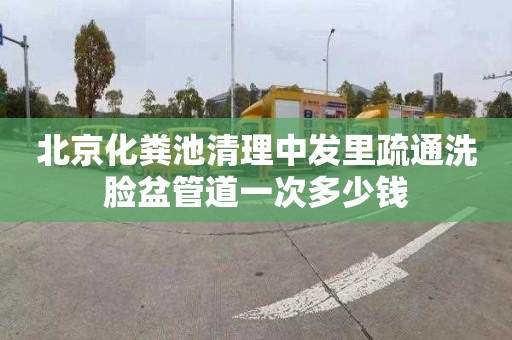 北京化粪池清理中发里疏通洗脸盆管道一次多少钱
