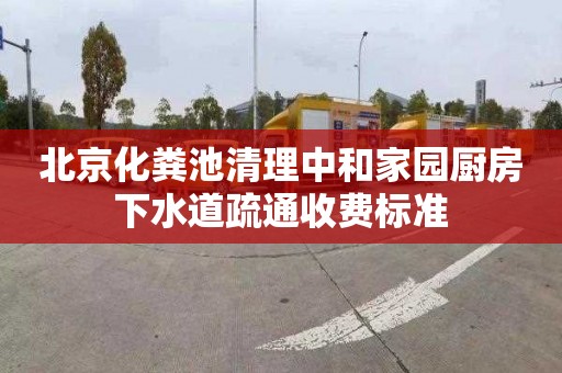 北京化粪池清理中和家园厨房下水道疏通收费标准