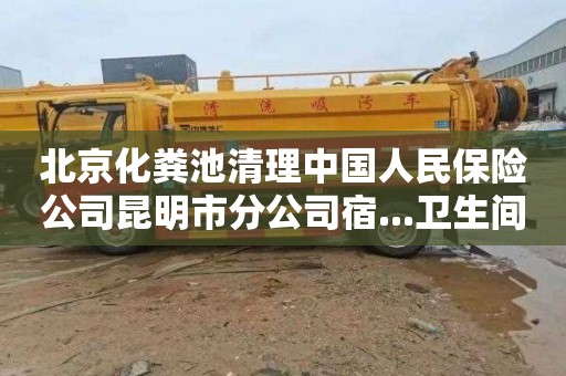 北京化粪池清理中国人民保险公司昆明市分公司宿...卫生间疏通价格