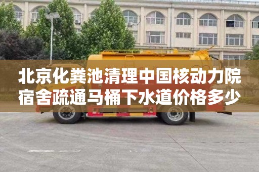 北京化粪池清理中国核动力院宿舍疏通马桶下水道价格多少