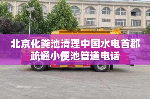 北京化粪池清理中国水电首郡疏通小便池管道电话