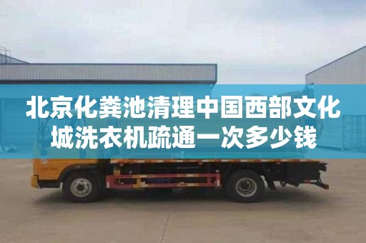 北京化粪池清理中国西部文化城洗衣机疏通一次多少钱