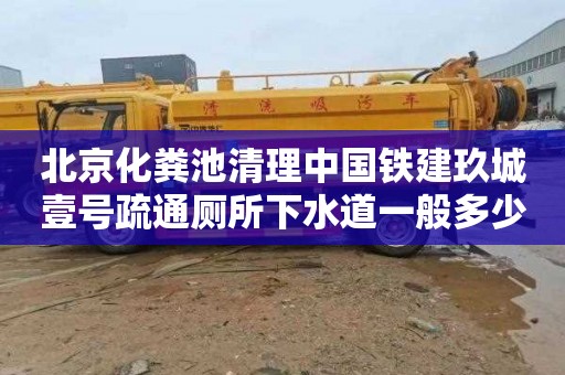 北京化粪池清理中国铁建玖城壹号疏通厕所下水道一般多少钱