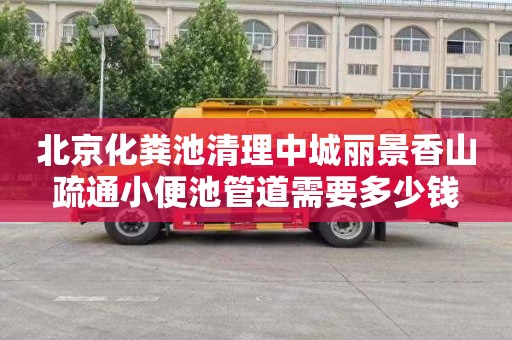 北京化粪池清理中城丽景香山疏通小便池管道需要多少钱