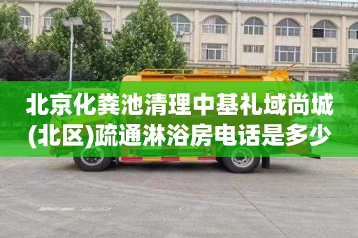 北京化粪池清理中基礼域尚城(北区)疏通淋浴房电话是多少