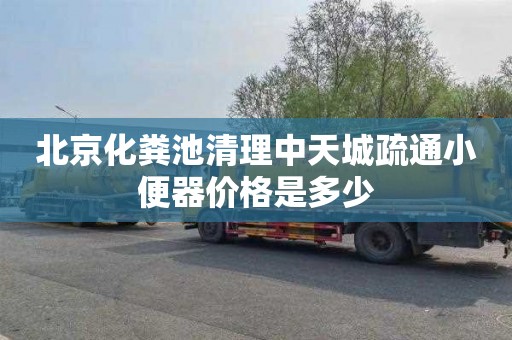 北京化粪池清理中天城疏通小便器价格是多少