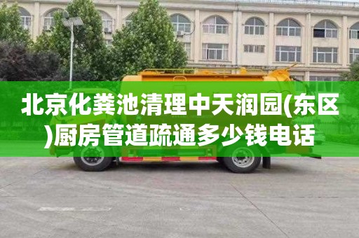 北京化粪池清理中天润园(东区)厨房管道疏通多少钱电话