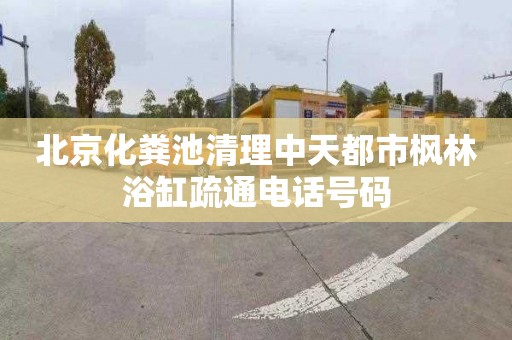 北京化粪池清理中天都市枫林浴缸疏通电话号码