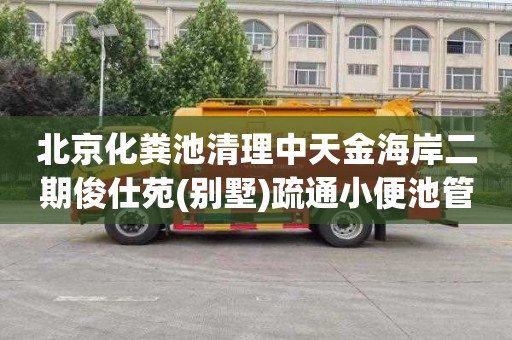 北京化粪池清理中天金海岸二期俊仕苑(别墅)疏通小便池管道电话