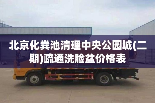 北京化粪池清理中央公园城(二期)疏通洗脸盆价格表