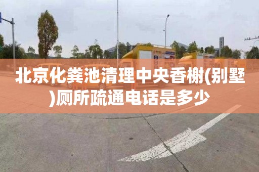 北京化粪池清理中央香榭(别墅)厕所疏通电话是多少