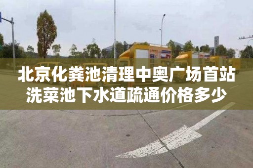 北京化粪池清理中奥广场首站洗菜池下水道疏通价格多少