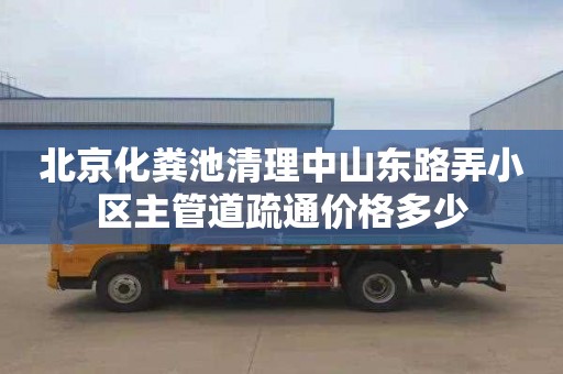 北京化粪池清理中山东路弄小区主管道疏通价格多少