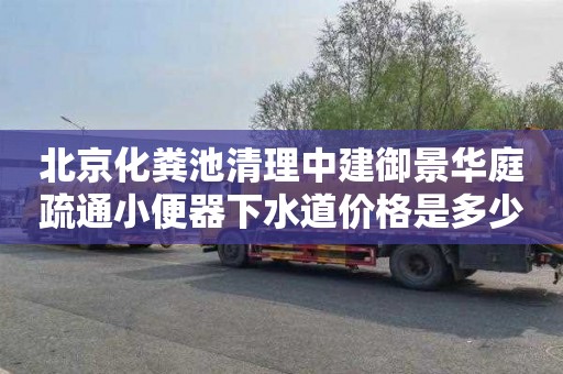北京化粪池清理中建御景华庭疏通小便器下水道价格是多少
