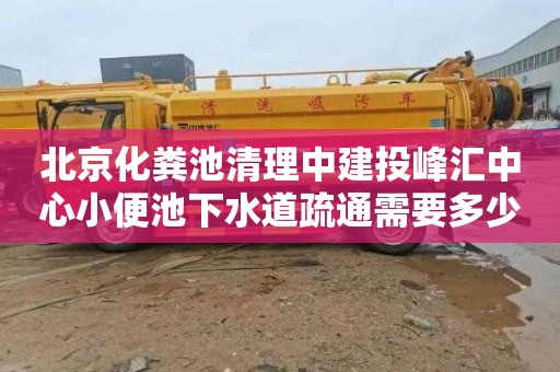 北京化粪池清理中建投峰汇中心小便池下水道疏通需要多少钱
