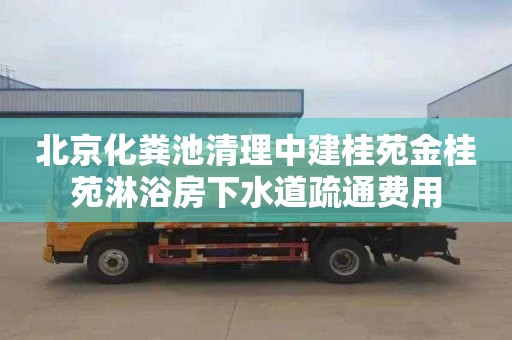 北京化粪池清理中建桂苑金桂苑淋浴房下水道疏通费用
