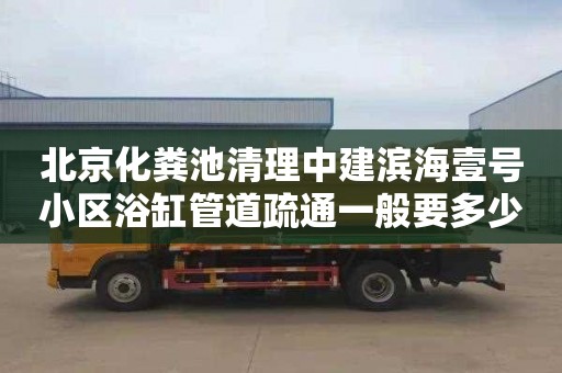 北京化粪池清理中建滨海壹号小区浴缸管道疏通一般要多少钱
