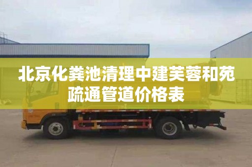 北京化粪池清理中建芙蓉和苑疏通管道价格表