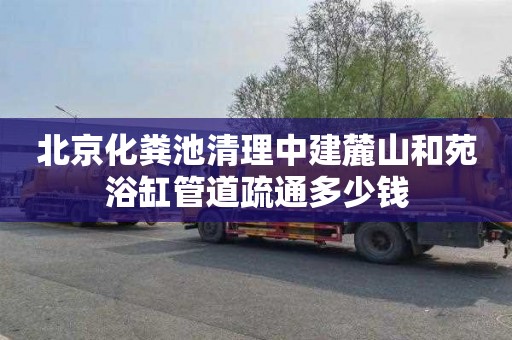 北京化粪池清理中建麓山和苑浴缸管道疏通多少钱