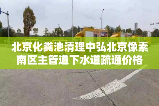 北京化粪池清理中弘北京像素南区主管道下水道疏通价格