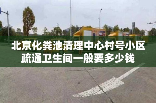 北京化粪池清理中心村号小区疏通卫生间一般要多少钱