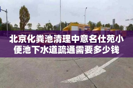 北京化粪池清理中意名仕苑小便池下水道疏通需要多少钱