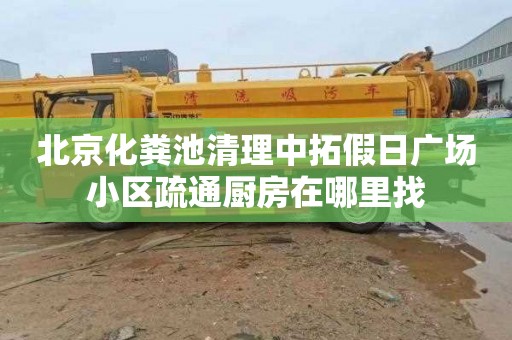 北京化粪池清理中拓假日广场小区疏通厨房在哪里找