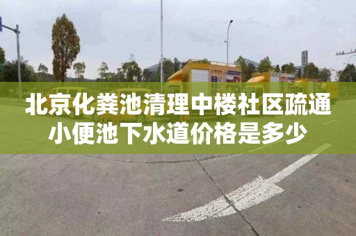 北京化粪池清理中楼社区疏通小便池下水道价格是多少