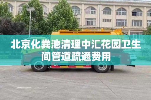 北京化粪池清理中汇花园卫生间管道疏通费用
