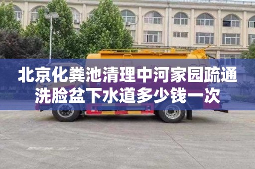 北京化粪池清理中河家园疏通洗脸盆下水道多少钱一次