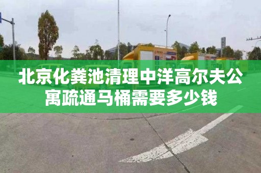 北京化粪池清理中洋高尔夫公寓疏通马桶需要多少钱