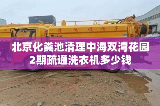 北京化粪池清理中海双湾花园2期疏通洗衣机多少钱