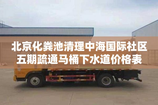 北京化粪池清理中海国际社区五期疏通马桶下水道价格表