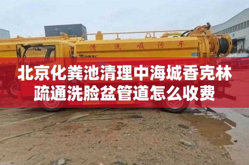 北京化粪池清理中海城香克林疏通洗脸盆管道怎么收费