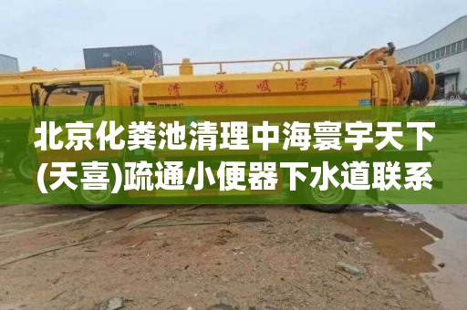 北京化粪池清理中海寰宇天下(天喜)疏通小便器下水道联系电话