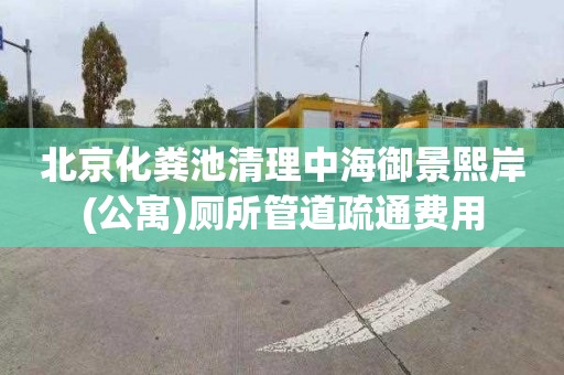 北京化粪池清理中海御景熙岸(公寓)厕所管道疏通费用