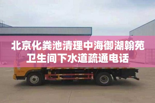 北京化粪池清理中海御湖翰苑卫生间下水道疏通电话