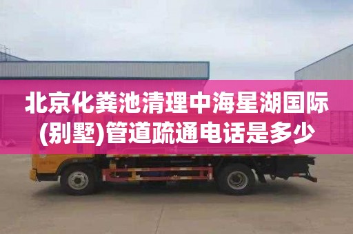 北京化粪池清理中海星湖国际(别墅)管道疏通电话是多少