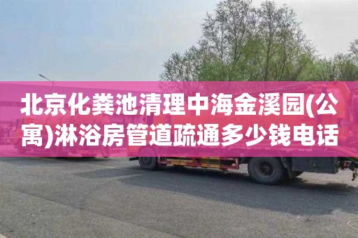 北京化粪池清理中海金溪园(公寓)淋浴房管道疏通多少钱电话