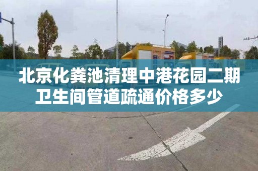 北京化粪池清理中港花园二期卫生间管道疏通价格多少