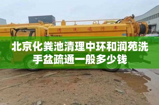 北京化粪池清理中环和润苑洗手盆疏通一般多少钱