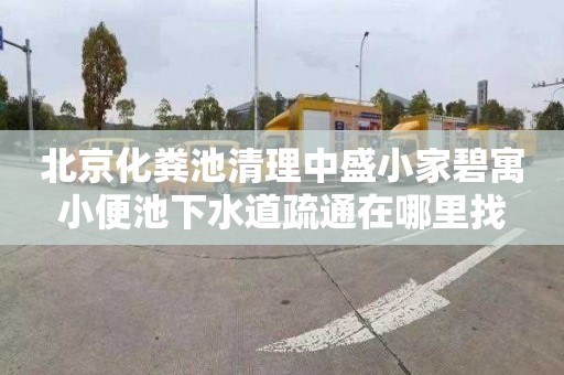 北京化粪池清理中盛小家碧寓小便池下水道疏通在哪里找