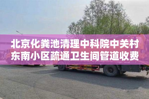 北京化粪池清理中科院中关村东南小区疏通卫生间管道收费标准