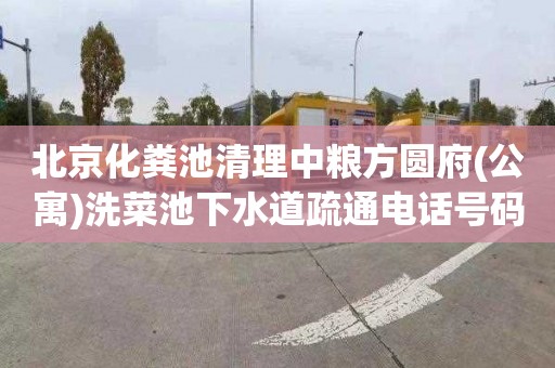 北京化粪池清理中粮方圆府(公寓)洗菜池下水道疏通电话号码