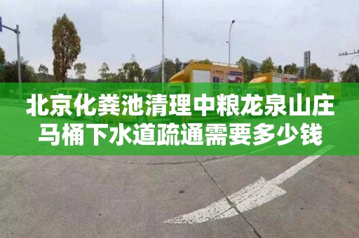 北京化粪池清理中粮龙泉山庄马桶下水道疏通需要多少钱