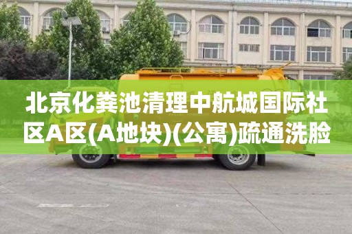 北京化粪池清理中航城国际社区A区(A地块)(公寓)疏通洗脸盆管道收费标准