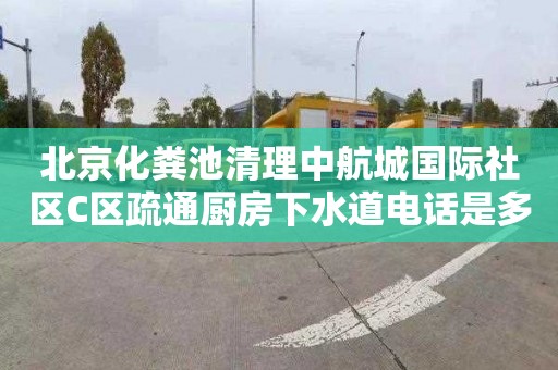 北京化粪池清理中航城国际社区C区疏通厨房下水道电话是多少