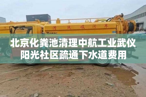 北京化粪池清理中航工业武仪阳光社区疏通下水道费用