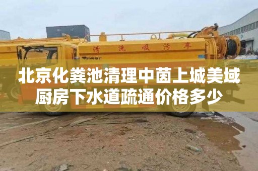 北京化粪池清理中茵上城美域厨房下水道疏通价格多少